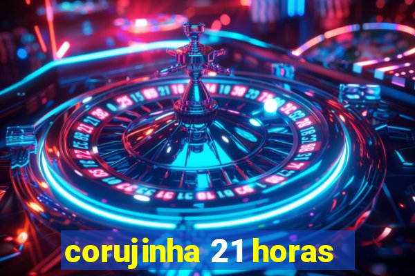 corujinha 21 horas